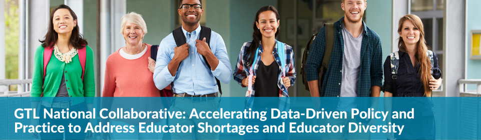 GTL Center National Collaborative: Accelerating Data-Driven Policy and Practice to Address Educator Shortages and Educator Diversity